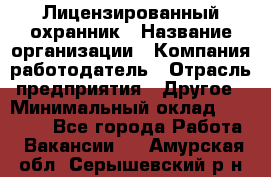 Лицензированный охранник › Название организации ­ Компания-работодатель › Отрасль предприятия ­ Другое › Минимальный оклад ­ 23 000 - Все города Работа » Вакансии   . Амурская обл.,Серышевский р-н